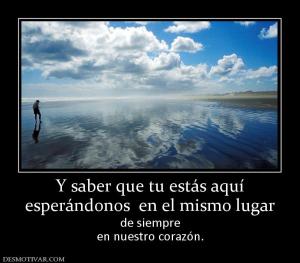 Y saber que tu estás aquí esperándonos  en el mismo lugar de siempre en nuestro corazón.